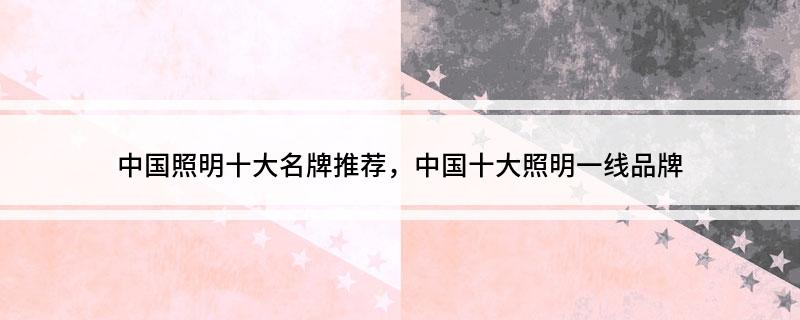中国照明十大名牌推荐中国十大照明一线品牌(图1)